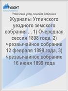 Журналы Угличского уездного земского собрания ... 1) Очередная сессия 1898 года, 2) чрезвычайное собрание 12 февраля 1899 года, 3) чрезвычайное собрание 16 июня 1899 года