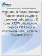 Журналы и постановления Перекопского уездного земского собрания... : С прил. XXXVI очередного... созыва 1901 года и чрезвычайного... созыва 5-го марта 1902 г.