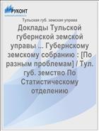 Доклады Тульской губернской земской управы ... Губернскому земскому собранию : [По разным проблемам] / Тул. губ. земство По Статистическому отделению
