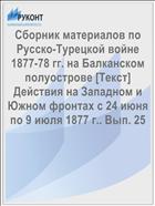 Сборник материалов по Русско-Турецкой войне 1877-78 гг. на Балканском полуострове [Текст] Действия на Западном и Южном фронтах с 24 июня по 9 июля 1877 г.. Вып. 25