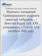Журналы заседаний Грайворонского уездного земского собрания... / Земство Курск. губ. XXII очередного, с 7-го по 12-е октября 1886 года