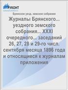 Журналы Брянского... уездного земского собрания... XXXI очередного... заседаний 26, 27, 28 и 29-го числ. сентября месяца 1896 года и относящиеся к журналам приложения