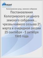 Постановления Кологривского уездного земского собрания... чрезвычайного созыва 21 марта и очередной сессии 25 сентября - 5 октября 1905 года