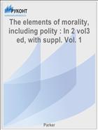 The elements of morality, including polity : In 2 vol3 ed, with suppl. Vol. 1