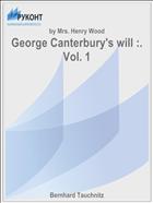 George Canterbury's will :. Vol. 1