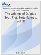 The writings of Quintus Sept. Flor. Tertullianus :. Vol. III