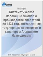 Систематическое изложение законов о производстве следствий по 1831 год, составленное титулярным советником и кавалером Андрианом Неклюдовым
