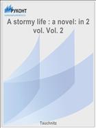 A stormy life : a novel: in 2 vol. Vol. 2