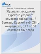 Журналы заседаний Курского уездного земского собрания... / Земство Курской губ. XII-го очередного, с 27 по 30 сентября 1877 года