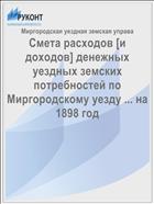 Смета расходов [и доходов] денежных уездных земских потребностей по Миргородскому уезду ... на 1898 год