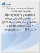 Постановления Прилукского уездного земского собрания... и доклады Земской управы, с прил. к ним XXXIX очередного... 1903 года