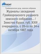 Журналы заседаний Грайворонского уездного земского собрания... / Земство Курск. губ. XXIII очередного, с 20-го по 24-е октября 1887 года