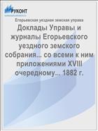 Доклады Управы и журналы Егорьевского уездного земского собрания... со всеми к ним приложениями XVIII очередному... 1882 г.