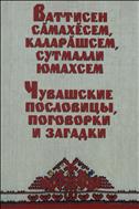Ваттисен сӑмахӗсем, каларӑшсем, сутмалли юмахсем = Чувашские пословицы, поговорки и загадки