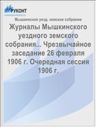 Журналы Мышкинского уездного земского собрания... Чрезвычайное заседание 26 февраля 1906 г. Очередная сессия 1906 г.