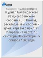 Журнал Балашовского уездного земского собрания ... : Сметы, раскладка зем. сборов и докл. Управы с прил. 25 февраля - 1 марта, 10 сентября, 30 сентября - 5 октября 1866 года