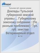 Доклады Тульской губернской земской управы ... Губернскому земскому собранию : [По разным проблемам] / Тул. губ. земство Ветеринарный отдел