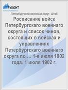 Росписание войск Петербургскаго военнаго округа и список чинов, состоящих в войсках и управлениях Петербургскаго военнаго округа по … 1-е июля 1902 года. 1 июля 1902 г.