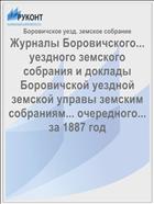 Журналы Боровичского... уездного земского собрания и доклады Боровичской уездной земской управы земским собраниям... очередного... за 1887 год