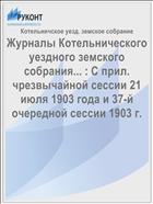 Журналы Котельнического уездного земского собрания... : С прил. чрезвычайной сессии 21 июля 1903 года и 37-й очередной сессии 1903 г.