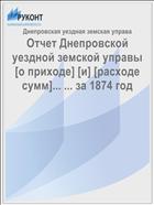 Отчет Днепровской уездной земской управы [о приходе] [и] [расходе сумм]... ... за 1874 год