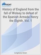 History of England from the fall of Wolsey to defeat of the Spanish Armada Henry the Eighth. Vol. 1