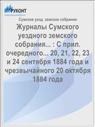 Журналы Сумского уездного земского собрания... : С прил. очередного... 20, 21, 22, 23 и 24 сентября 1884 года и чрезвычайного 20 октября 1884 года