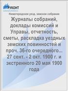 Журналы собраний, доклады комиссий и Управы, отчетность, сметы, раскладка уездных земских повинностей и проч. 36-го очередного... 27 сент. - 2 окт. 1900 г. и экстренного 20 мая 1900 года