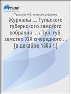 Журналы ... Тульского губернского земского собрания ... / Тул. губ. земство XIX очередного ... [в декабре 1883 г.]