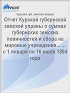 Отчет Курской губернской земской управы о суммах губернских земских повинностей и сбора на мировые учреждения... ... с 1 января по 16 июля 1894 года