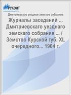 Журналы заседаний ... Дмитриевскаго уезднаго земскаго собрания ... / Земство Курской губ. XL очередного... 1904 г.