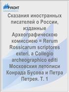 Сказания иностранных писателей о России, изданные Археографическою комиссиею = Rerum Rossicarum scriptores exteri, a Collegio archeographico editi Московския летописи Конрада Бусова и Петра Петрея. Т. 1