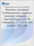 Журналы заседаний Грайворонского уездного земского собрания... / Земство Курск. губ. XIX очередного, с 11-го по 16-е октября 1883 года