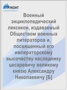 Военный энциклопедический лексикон, издаваемый Обществом военных литераторов и, посвященный его императорскому высочеству наследнику цесаревичу великому князю Александру Николаевичу [Б]