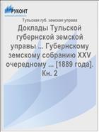 Доклады Тульской губернской земской управы ... Губернскому земскому собранию XXV очередному ... [1889 года]. Кн. 2