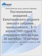 Постановления заседаний... Евпаторийского уездного земского собрания... чрезвычайного... 9-11 апреля 1905 года и XL очередного того же года, 26 сентября - 14 октября
