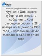 Журналы Олонецкаго губернскаго земскаго собрания ... XL-й очередной сессии, с 28 ноября по 17 декабря 1906 года, и чрезвычайных 4-5 февраля и 14-15 мая 1907 года