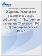 Журналы Угличского уездного земского собрания ... 1) Экстренное заседание 24 января 1906 г., 2) очередная сессия 1906 г.