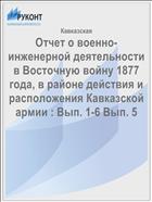 Отчет о военно-инженерной деятельности в Восточную войну 1877 года, в районе действия и расположения Кавказской армии : Вып. 1-6 Вып. 5