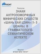 ЗНАКИ АНТРОПОМОРФНЫХ МИФИЧЕСКИХ СУЩЕСТВ «ШАНЬ ХАЙ ЦЗИН» (1- 5 ЦЮАНЬ)  В ГРАММАТОЛОГО-СЕМАНТИЧЕСКОМ АСПЕКТЕ