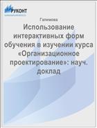Использование интерактивных форм обучения в изучении курса  «Организационное проектирование»: науч. доклад