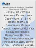 Сочинения Иустина, епископа Рязанского и Зарайского : в 12 т. О Новом завете. О Евангелиях. Солнце Правды - Христос бог наш. Кающийся грешник. Причастник Св. таин. Зерцало православного исповедания. День святой жизни. Последния минуты христианина. Т. 1