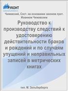 Руководство к производству следствий к удостоверению действительности браков и рождений и по случаям упущений и неправильных записей в метрических книгах