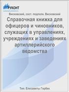 Справочная книжка для офицеров и чиновников, служащих в управлениях, учреждениях и заведениях артиллерийского ведомства