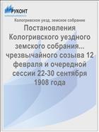 Постановления Кологривского уездного земского собрания... чрезвычайного созыва 12 февраля и очередной сессии 22-30 сентября 1908 года