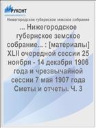 ... Нижегородское губернское земское собрание... : [материалы] XLII очередной сессии 25 ноября - 14 декабря 1906 года и чрезвычайной сессии 7 мая 1907 года Сметы и отчеты. Ч. 3