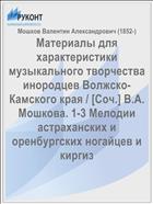 Материалы для характеристики музыкального творчества инородцев Волжско-Камского края / [Соч.] В.А. Мошкова. 1-3 Мелодии астраханских и оренбургских ногайцев и киргиз