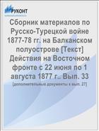 Сборник материалов по Русско-Турецкой войне 1877-78 гг. на Балканском полуострове [Текст] Действия на Восточном фронте с 22 июня по 1 августа 1877 г.. Вып. 33