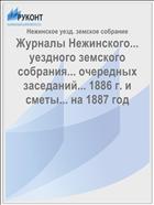 Журналы Нежинского... уездного земского собрания... очередных заседаний... 1886 г. и сметы... на 1887 год