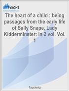 The heart of a child : being passages from the early life of Sally Snape, Lady Kidderminster: in 2 vol. Vol. 1